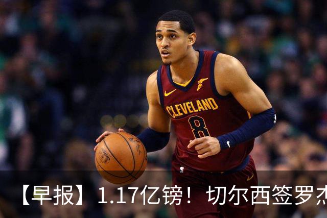 【早报】1.17亿镑！切尔西签罗杰斯创队史纪录！