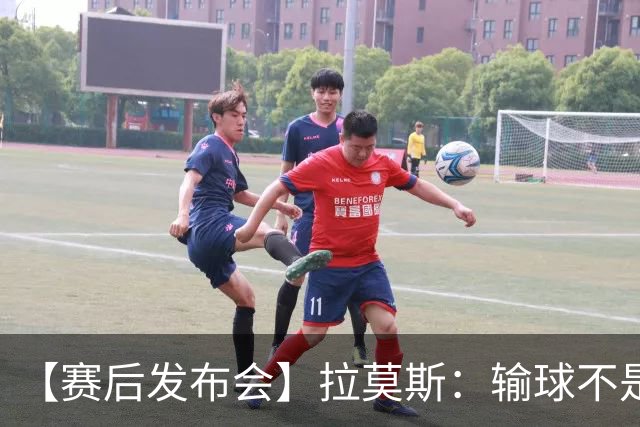 【赛后发布会】拉莫斯：输球不是个人责任 我们会一起承担