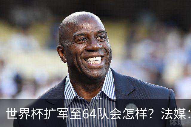 世界杯扩军至64队会怎样？法媒：依然没有中国队