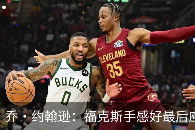 乔·约翰逊：福克斯手感好最后应把球给他 而不是让文班投长二分