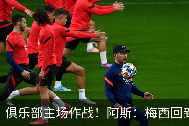 俱乐部主场作战！阿斯：梅西回到迈阿密再度掀起狂热