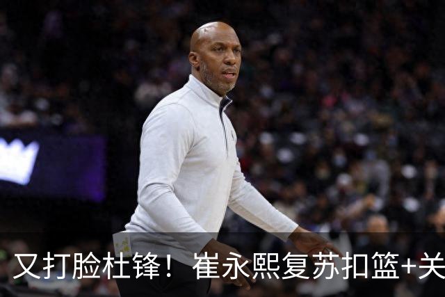 又打脸杜锋！崔永熙复苏扣篮+关键三分 王少杰也该进国家队？