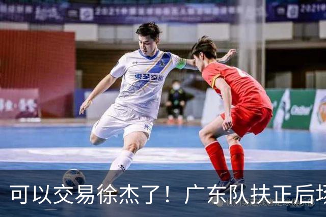 可以交易徐杰了！广东队扶正后场大杀器，朱芳雨亲自作担保！