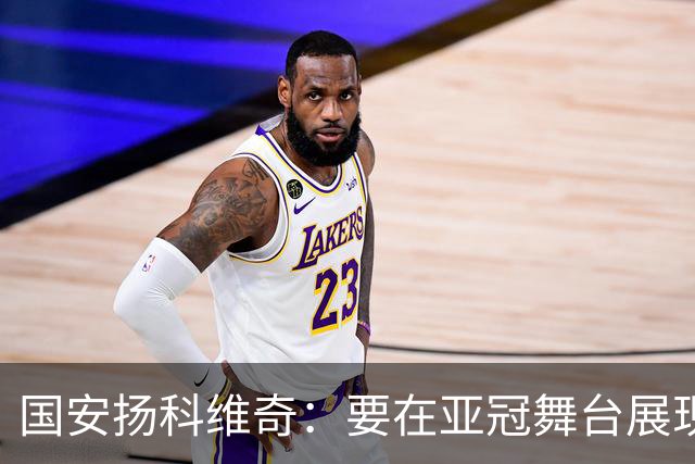 国安扬科维奇：要在亚冠舞台展现我们的青训成果