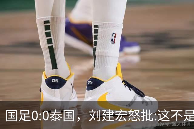 国足0:0泰国，刘建宏怒批:这不是友谊赛，是“比烂”大赛