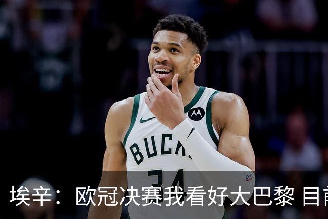 埃辛：欧冠决赛我看好大巴黎 目前皇马确实需要穆帅来调教队伍