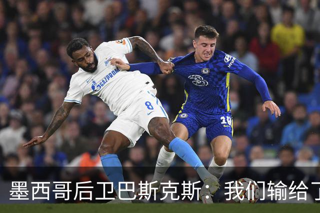 墨西哥后卫巴斯克斯：我们输给了冠军候选，已付出一切可坦然离开