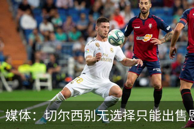 媒体：切尔西别无选择只能出售恩佐·费尔南德斯