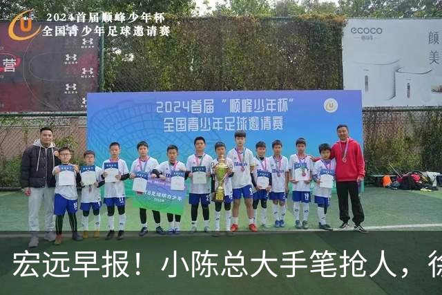 宏远早报！小陈总大手笔抢人，徐杰将拿顶薪，周鹏归队职务曝光！
