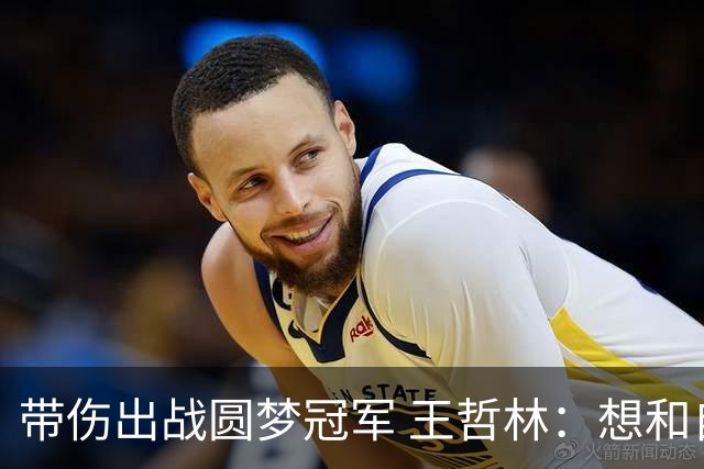 带伤出战圆梦冠军 王哲林：想和自己说一句谢谢