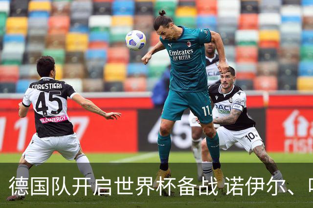 德国队开启世界杯备战 诺伊尔、哈弗茨缺席首训