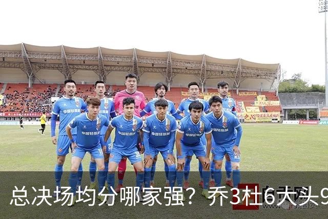总决场均分哪家强？乔3杜6大头9 老詹仅12&库威守门员 第一是他？
