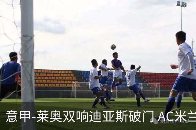 意甲-莱奥双响迪亚斯破门 AC米兰4-0那不勒斯