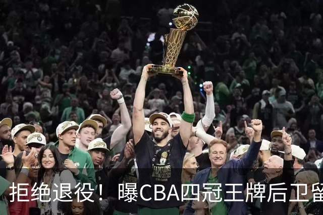 拒绝退役！曝CBA四冠王牌后卫留守上海男篮，再次携手张镇麟冲击总冠军