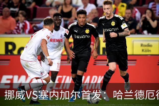 挪威VS塞内加尔首发：哈兰德厄德高领军 马内搭杰克逊