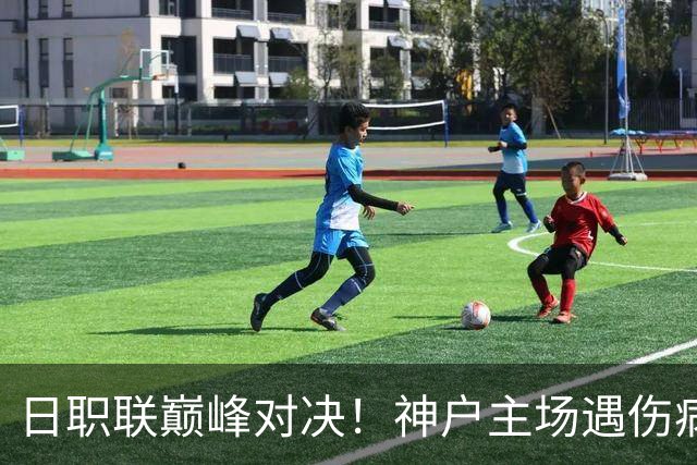 日职联巅峰对决！神户主场遇伤病困境，鹿岛鹿角全力冲胜