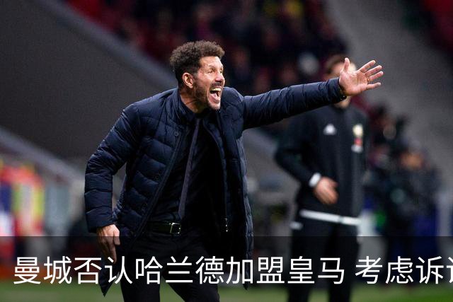 曼城否认哈兰德加盟皇马 考虑诉诸法律