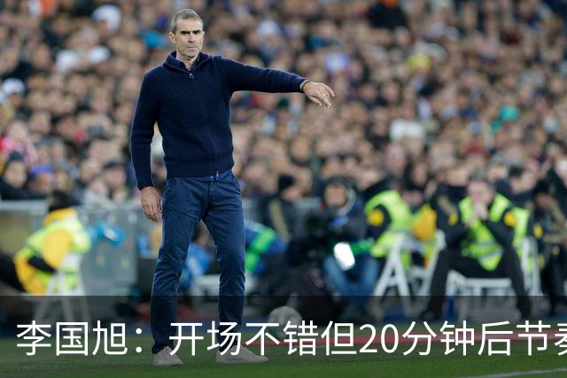 李国旭：开场不错但20分钟后节奏被打乱，需要保持好整体性和斗志