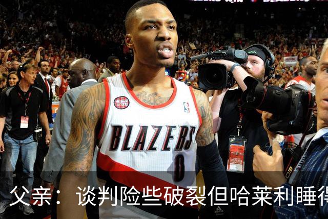 父亲：谈判险些破裂但哈莱利睡得很好，他在欧冠的表现吸引了国米