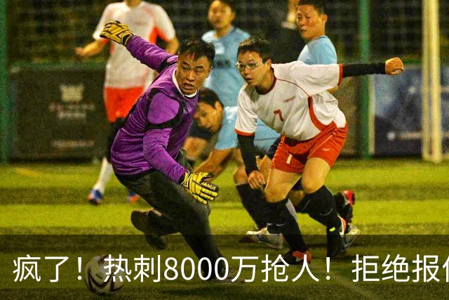 疯了！热刺8000万抢人！拒绝报价！1.3亿锁定萨拉赫接班人