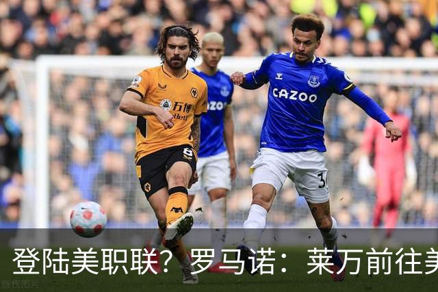 登陆美职联？罗马诺：莱万前往美国与芝加哥火焰谈一份2-3年合同