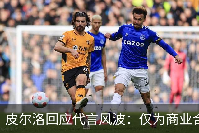 皮尔洛回应代言风波：仅为商业合作，没有政治含义