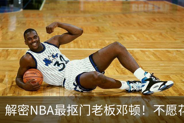 解密NBA最抠门老板邓顿！不愿花钱修球馆&球迷担心开拓者被搬迁
