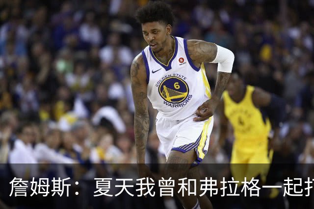 詹姆斯：夏天我曾和弗拉格一起打过球 他是个天才&让我想起了自己