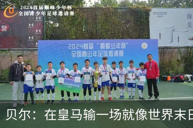 贝尔：在皇马输一场就像世界末日，执教皇马只需管理好球员的自尊