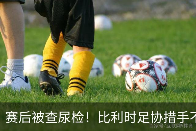赛后被查尿检！比利时足协措手不及，或被取消晋级资格，国际足联脸都不要