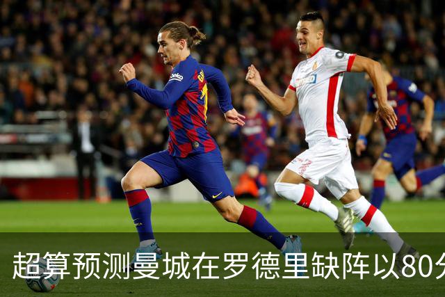 超算预测曼城在罗德里缺阵以80分结束本赛季