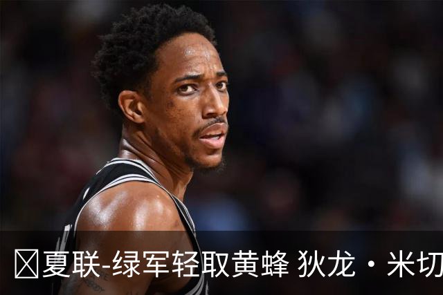 🏀夏联-绿军轻取黄蜂 狄龙·米切尔24+8+6 麦克尼利20+8