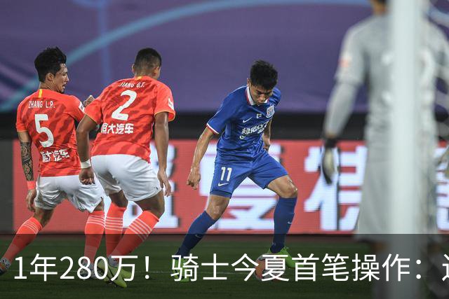 1年280万！骑士今夏首笔操作：还密谋2笔交易，9+5悍将有望加盟