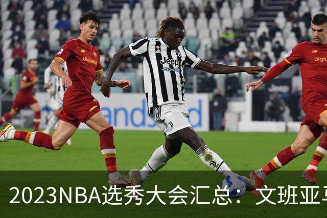 2023NBA选秀大会汇总：文班亚马状元 米勒榜眼