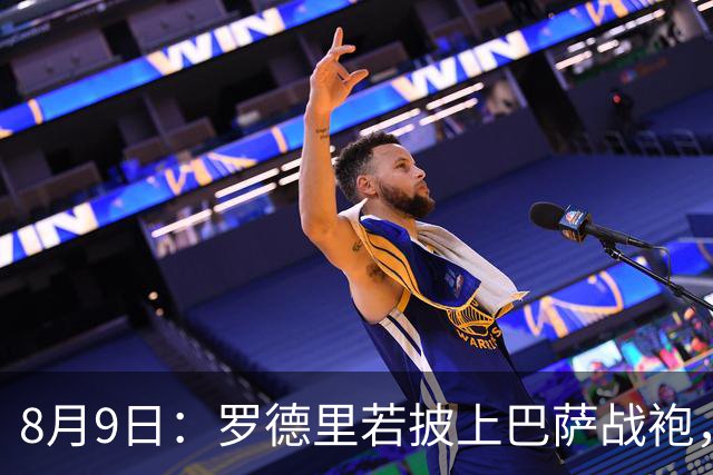8月9日：罗德里若披上巴萨战袍，西甲悬念是否就此终结？卡福一句话戳破皇马球迷最怕的噩梦皇