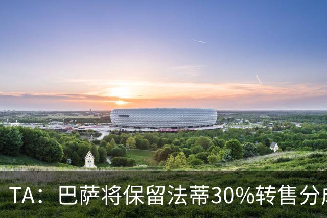 TA：巴萨将保留法蒂30%转售分成 免签B席需要首先出售卡萨多